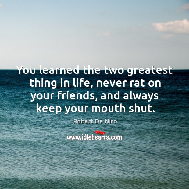 You learned the two greatest thing in life, never rat on your friends, and always keep your mouth shut. Image