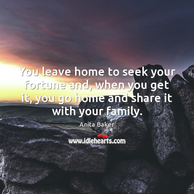 You leave home to seek your fortune and, when you get it, Anita Baker Picture Quote