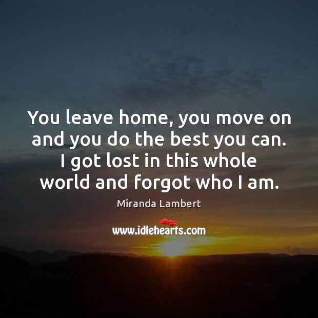 You leave home, you move on and you do the best you Miranda Lambert Picture Quote