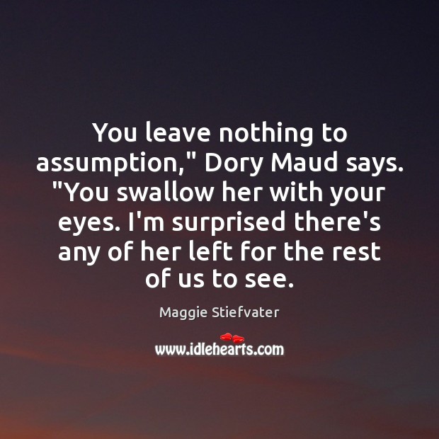 You leave nothing to assumption,” Dory Maud says. “You swallow her with Maggie Stiefvater Picture Quote