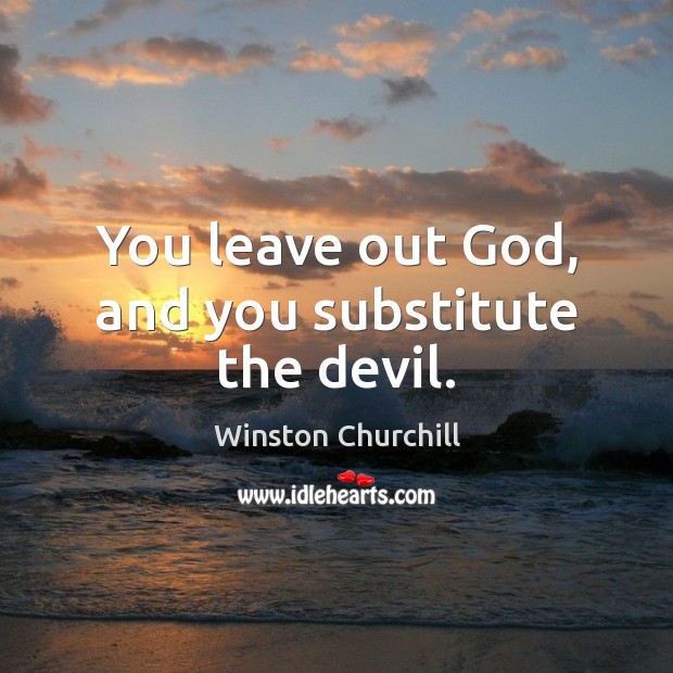 You leave out God, and you substitute the devil. Winston Churchill Picture Quote