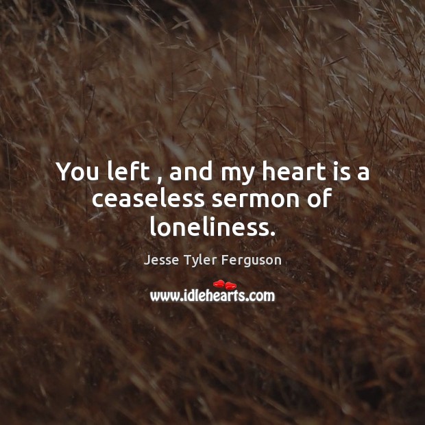 You left , and my heart is a ceaseless sermon of loneliness. Jesse Tyler Ferguson Picture Quote