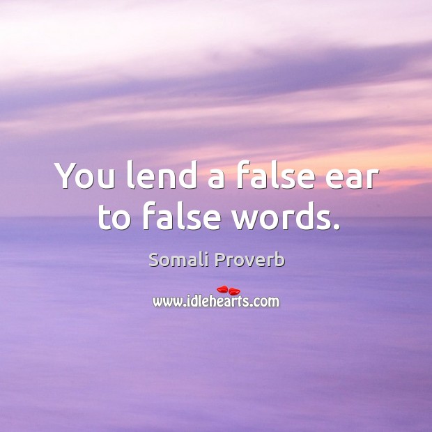 You lend a false ear to false words. Somali Proverbs Image