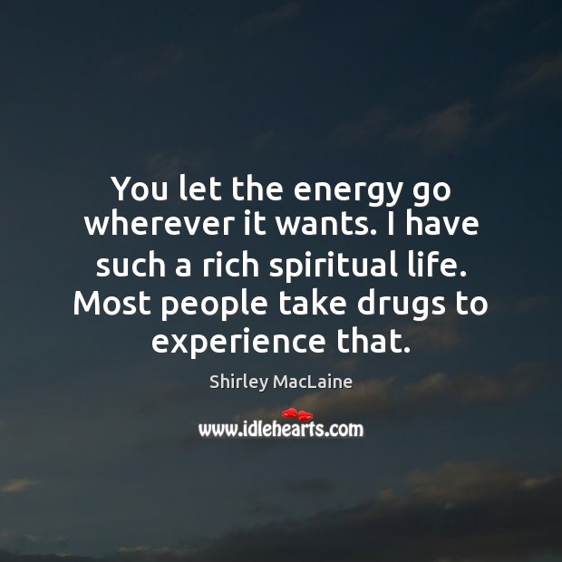 You let the energy go wherever it wants. I have such a Shirley MacLaine Picture Quote