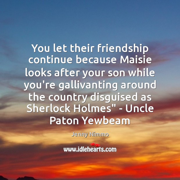 You let their friendship continue because Maisie looks after your son while Jenny Nimmo Picture Quote