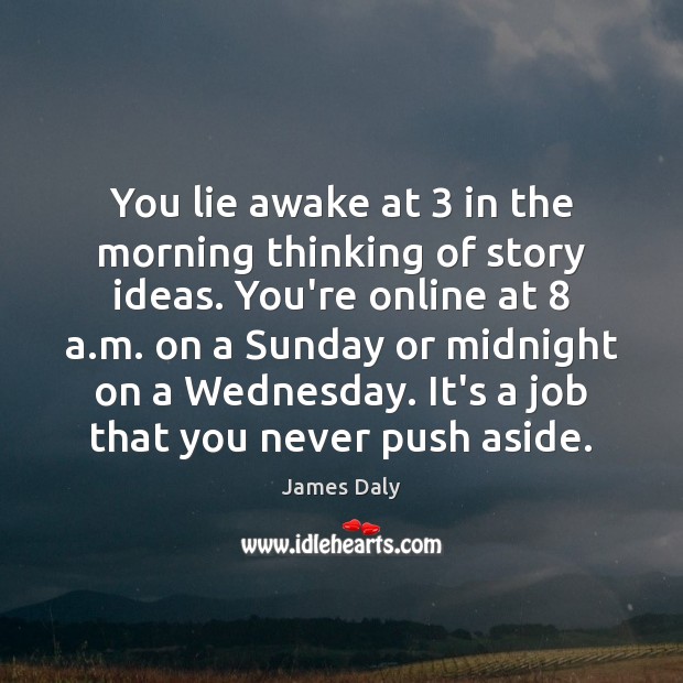 You lie awake at 3 in the morning thinking of story ideas. You’re James Daly Picture Quote