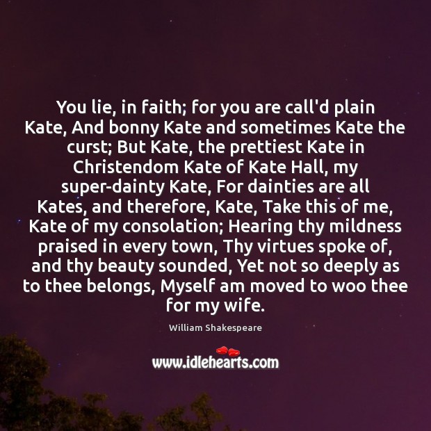 You lie, in faith; for you are call’d plain Kate, And bonny William Shakespeare Picture Quote