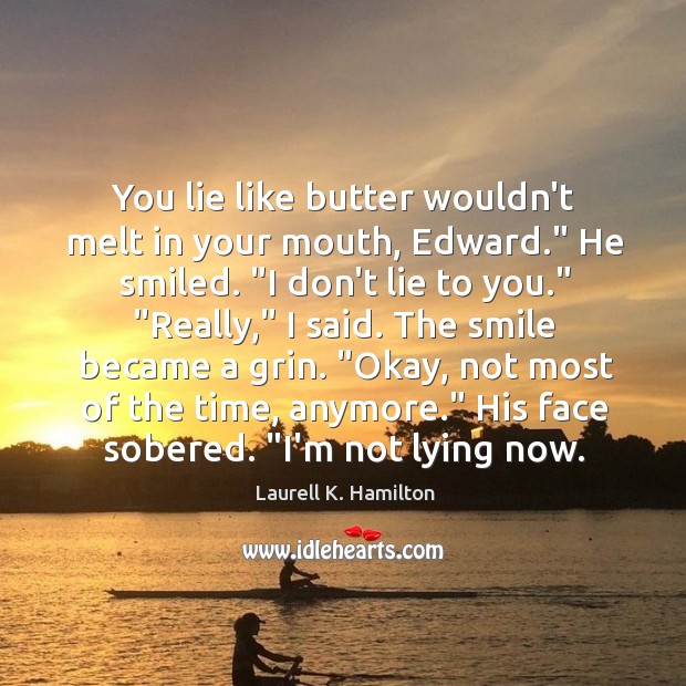 You lie like butter wouldn’t melt in your mouth, Edward.” He smiled. “ Image