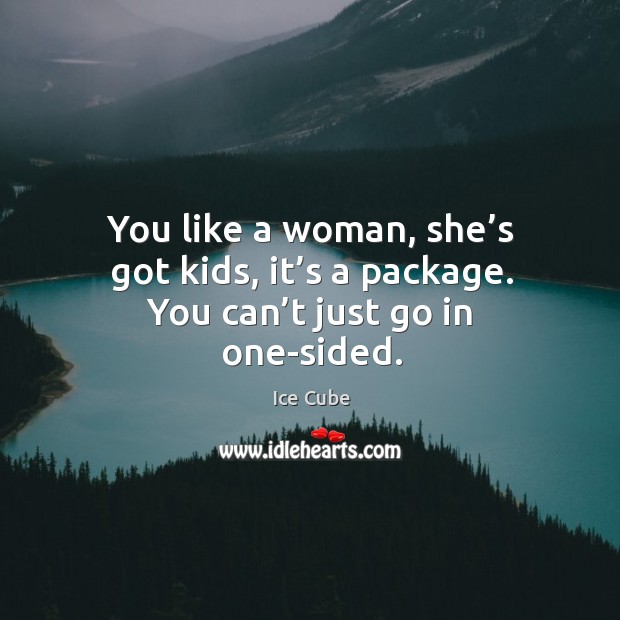 You like a woman, she’s got kids, it’s a package. You can’t just go in one-sided. Ice Cube Picture Quote
