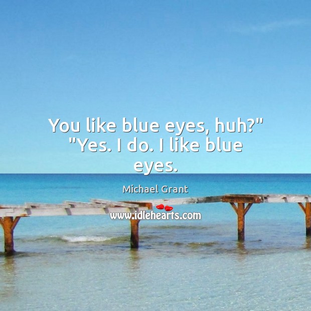 You like blue eyes, huh?” “Yes. I do. I like blue eyes. Michael Grant Picture Quote