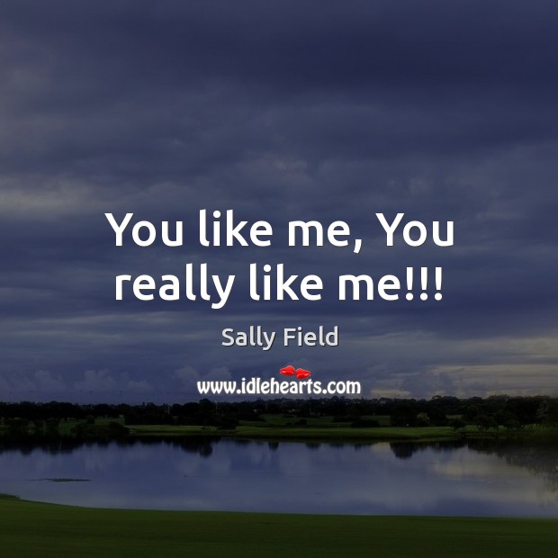 You like me, You really like me!!! Sally Field Picture Quote
