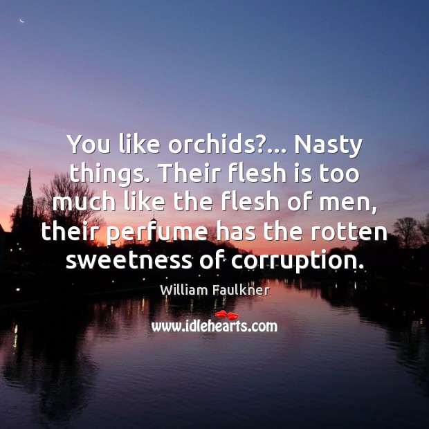 You like orchids?… Nasty things. Their flesh is too much like the William Faulkner Picture Quote