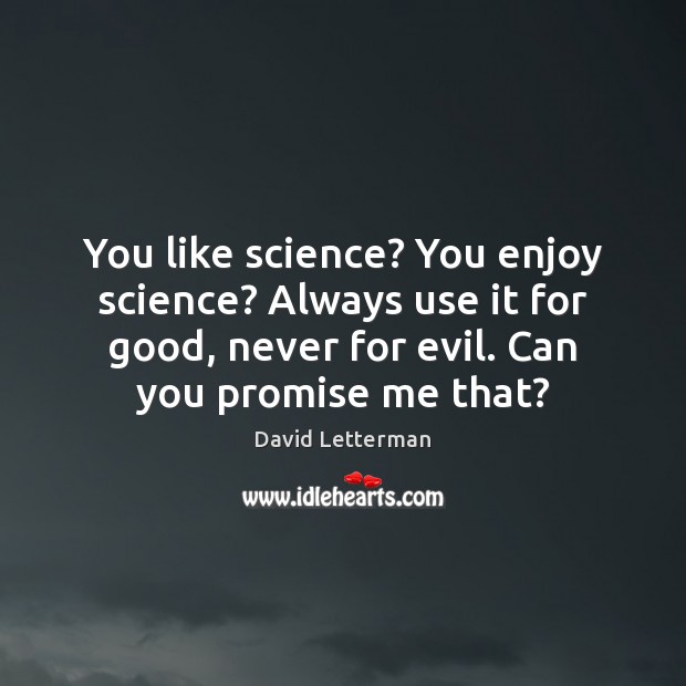 You like science? You enjoy science? Always use it for good, never David Letterman Picture Quote