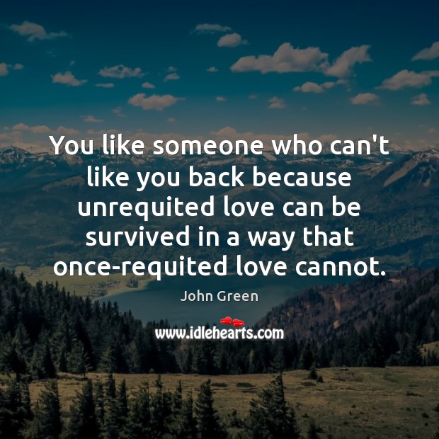 You like someone who can’t like you back because unrequited love can John Green Picture Quote