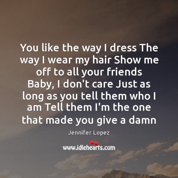 You like the way I dress The way I wear my hair Jennifer Lopez Picture Quote