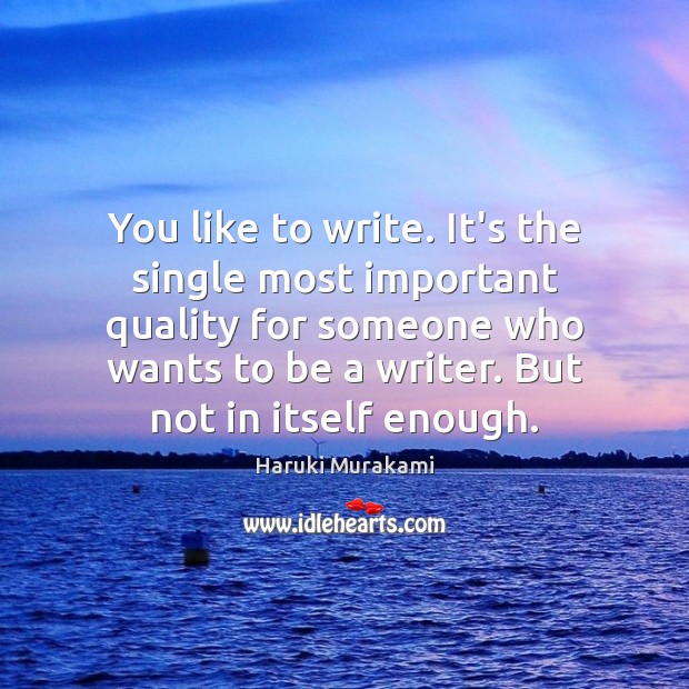 You like to write. It’s the single most important quality for someone Haruki Murakami Picture Quote