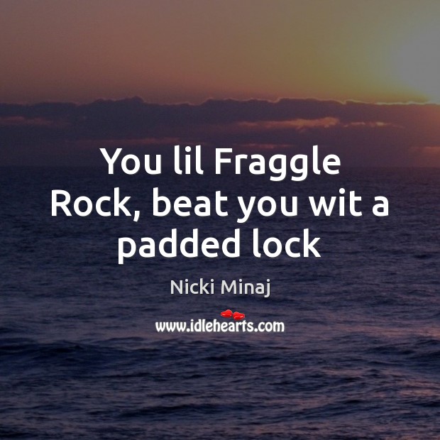 You lil Fraggle Rock, beat you wit a padded lock Nicki Minaj Picture Quote