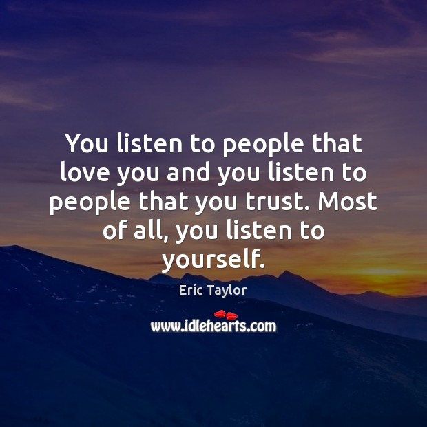 You listen to people that love you and you listen to people Eric Taylor Picture Quote