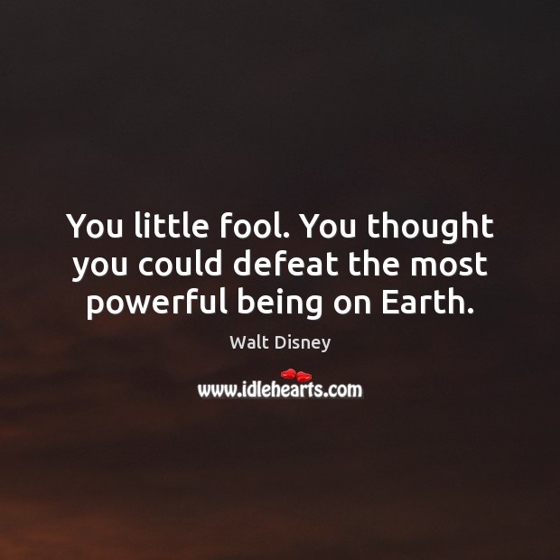 You little fool. You thought you could defeat the most powerful being on Earth. Walt Disney Picture Quote