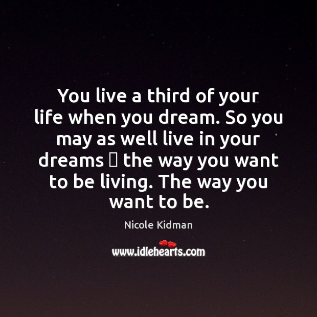 You live a third of your life when you dream. So you Nicole Kidman Picture Quote