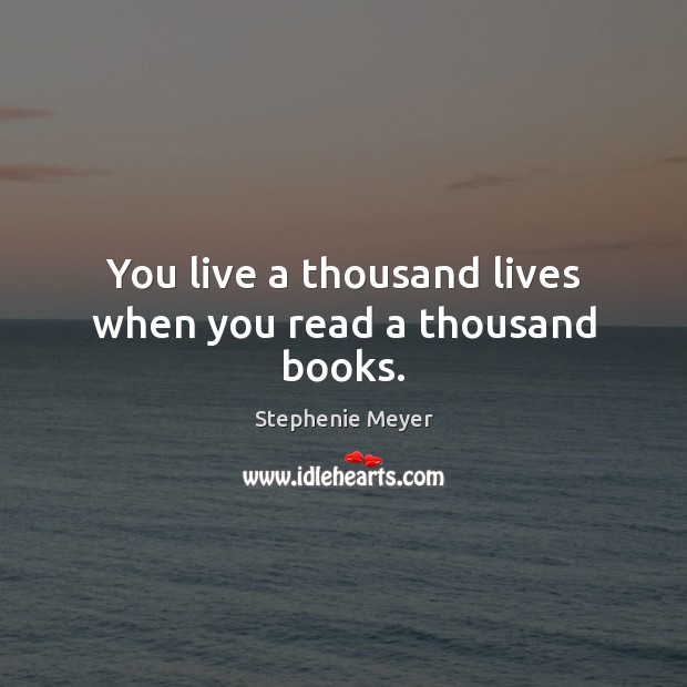You live a thousand lives when you read a thousand books. Stephenie Meyer Picture Quote