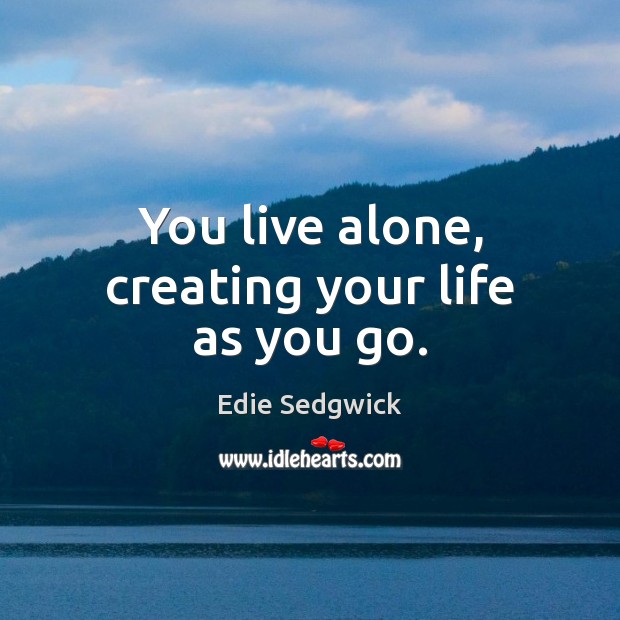 You live alone, creating your life as you go. Edie Sedgwick Picture Quote