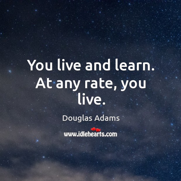 You live and learn. At any rate, you live. Douglas Adams Picture Quote