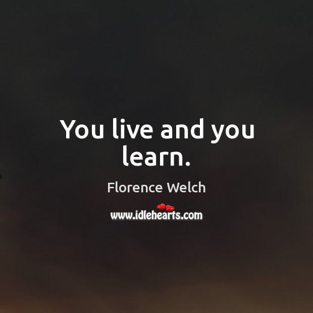 You live and you learn. Florence Welch Picture Quote