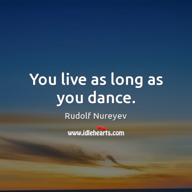 You live as long as you dance. Rudolf Nureyev Picture Quote