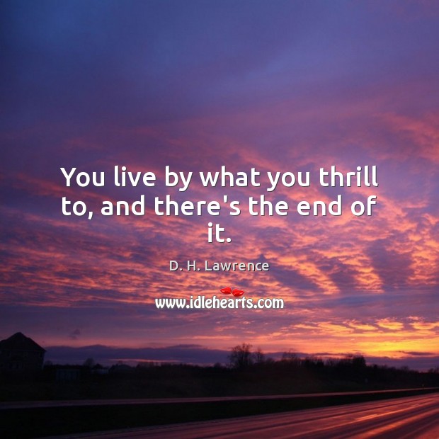 You live by what you thrill to, and there’s the end of it. D. H. Lawrence Picture Quote