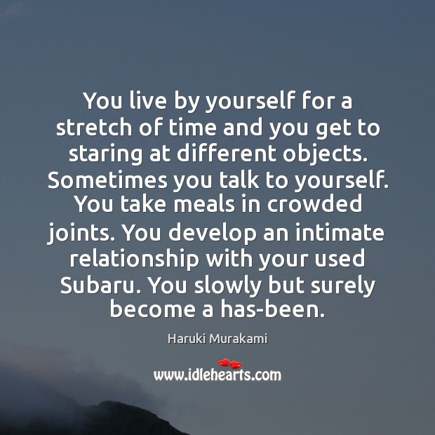 You live by yourself for a stretch of time and you get Haruki Murakami Picture Quote