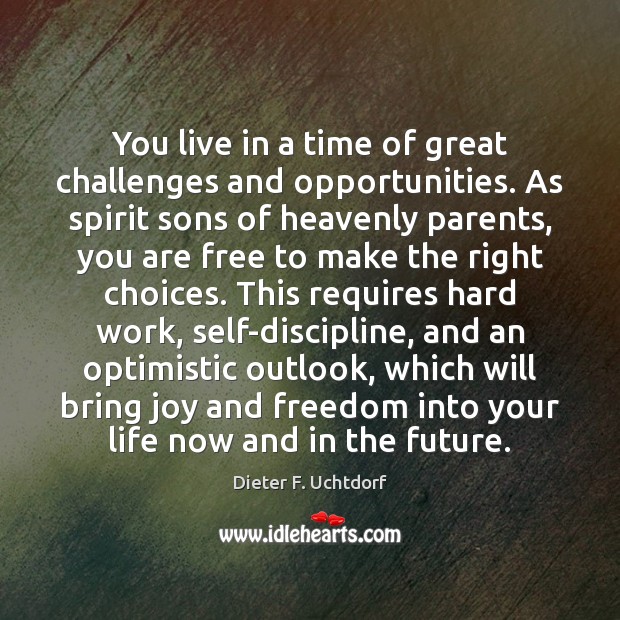 You live in a time of great challenges and opportunities. As spirit Dieter F. Uchtdorf Picture Quote