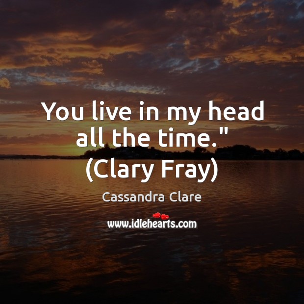 You live in my head all the time.” (Clary Fray) Cassandra Clare Picture Quote