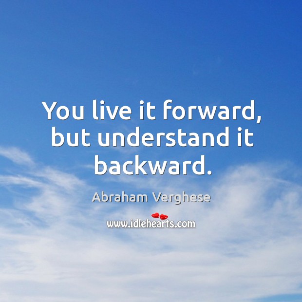 You live it forward, but understand it backward. Image