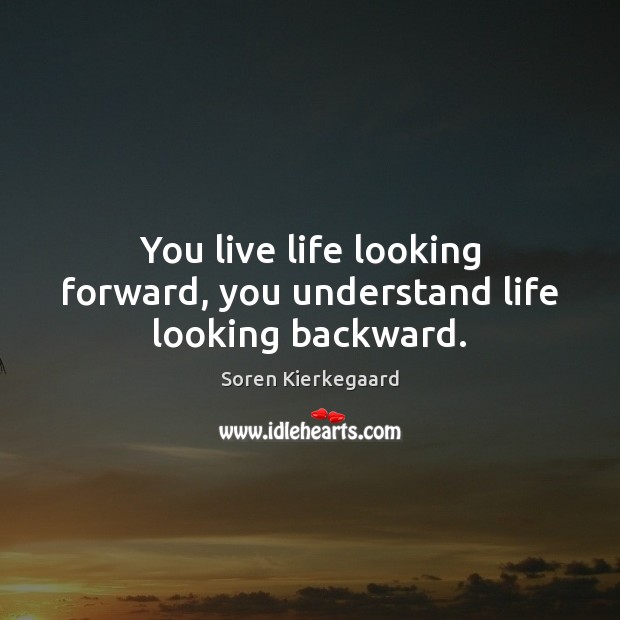 You live life looking forward, you understand life looking backward. Soren Kierkegaard Picture Quote