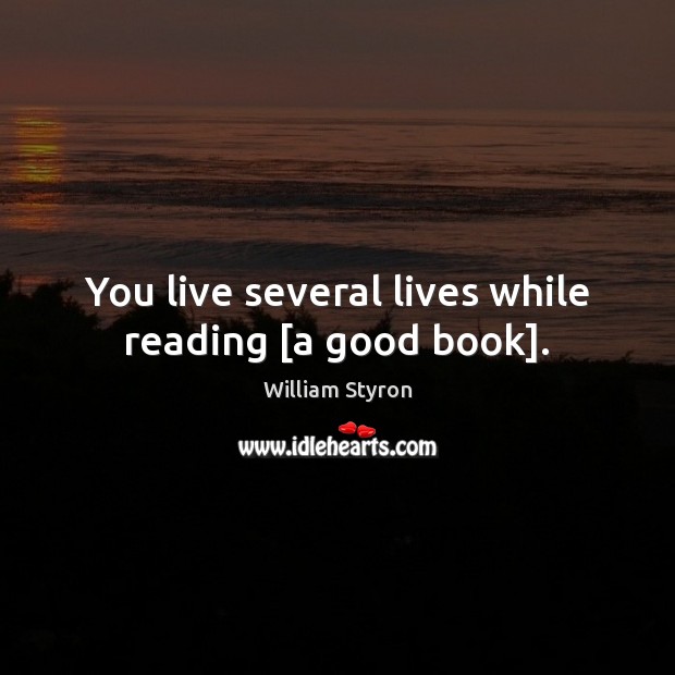 You live several lives while reading [a good book]. William Styron Picture Quote