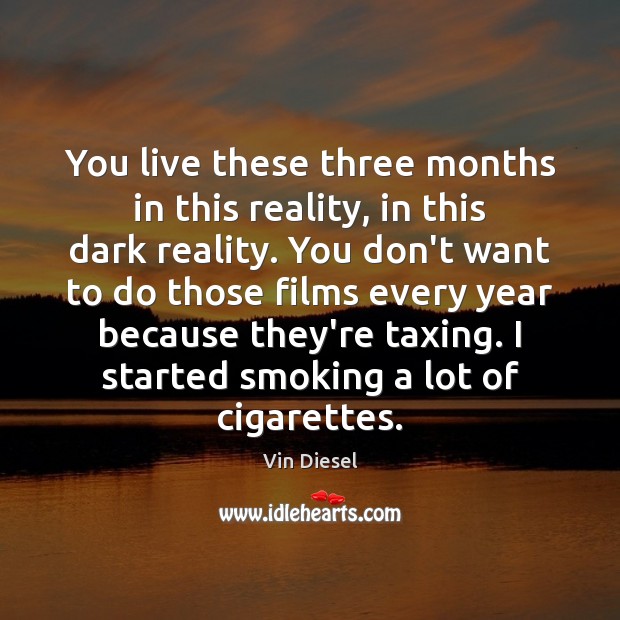 You live these three months in this reality, in this dark reality. Vin Diesel Picture Quote