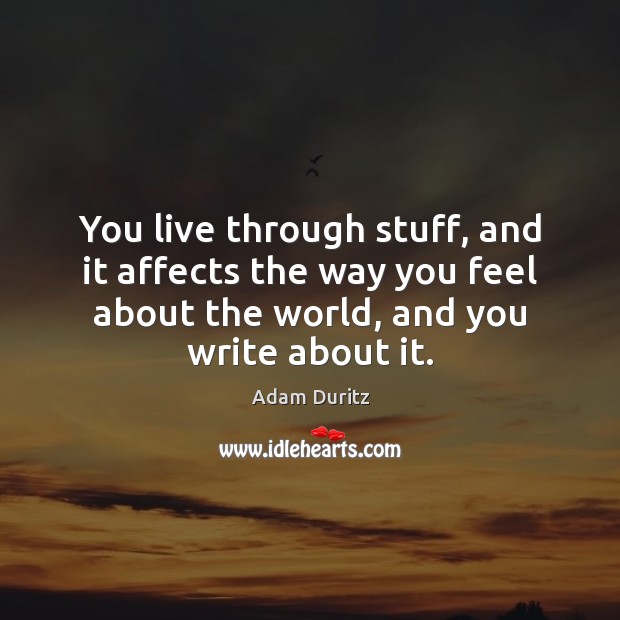 You live through stuff, and it affects the way you feel about Adam Duritz Picture Quote