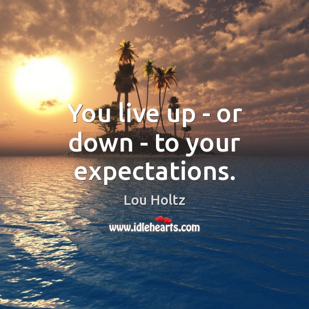 You live up – or down – to your expectations. Lou Holtz Picture Quote