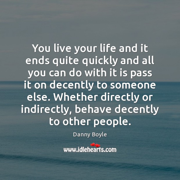 You live your life and it ends quite quickly and all you Image