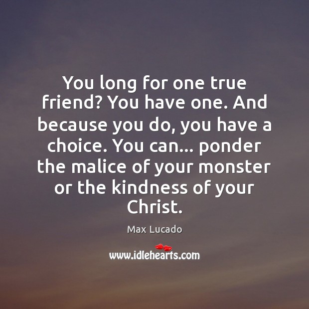 You long for one true friend? You have one. And because you Image