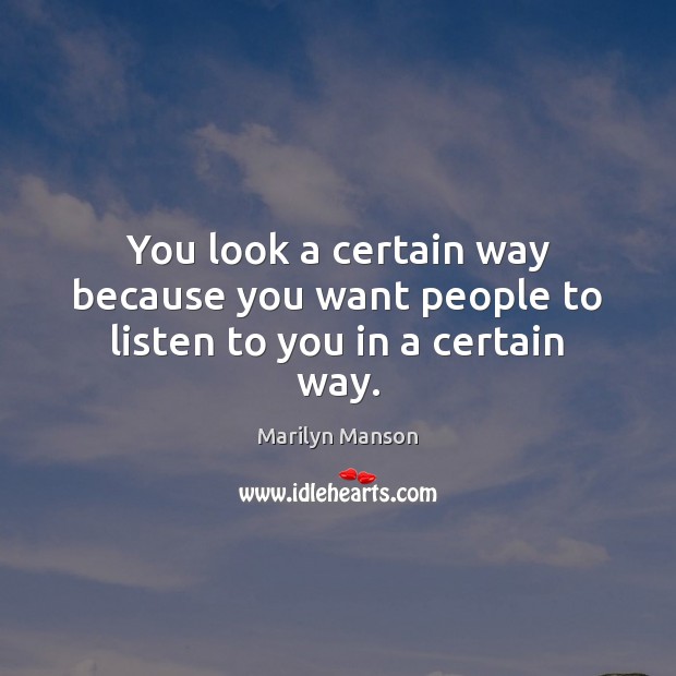 You look a certain way because you want people to listen to you in a certain way. Marilyn Manson Picture Quote
