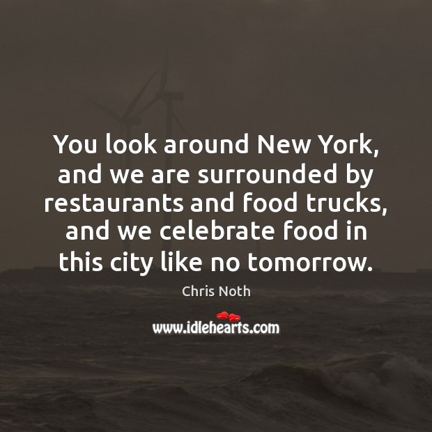 You look around New York, and we are surrounded by restaurants and Celebrate Quotes Image