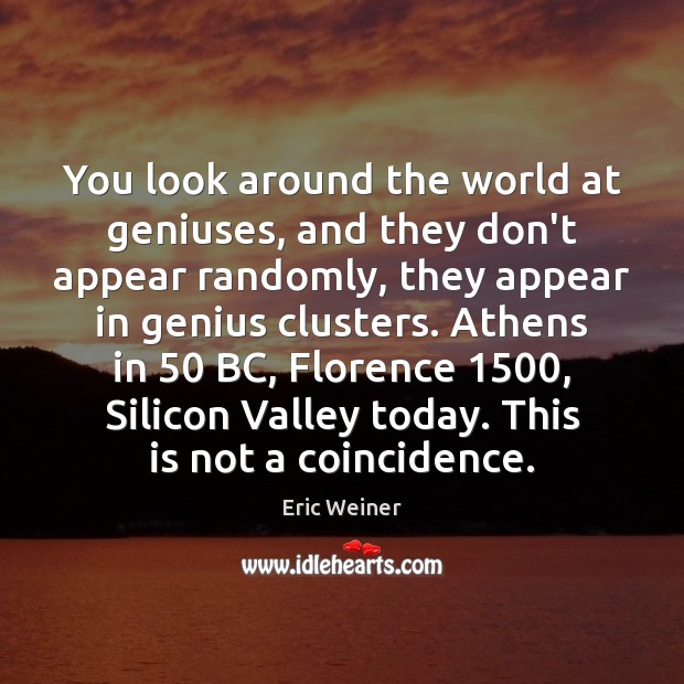 You look around the world at geniuses, and they don’t appear randomly, Eric Weiner Picture Quote