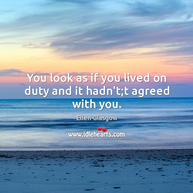 You look as if you lived on duty and it hadn’t;t agreed with you. Ellen Glasgow Picture Quote