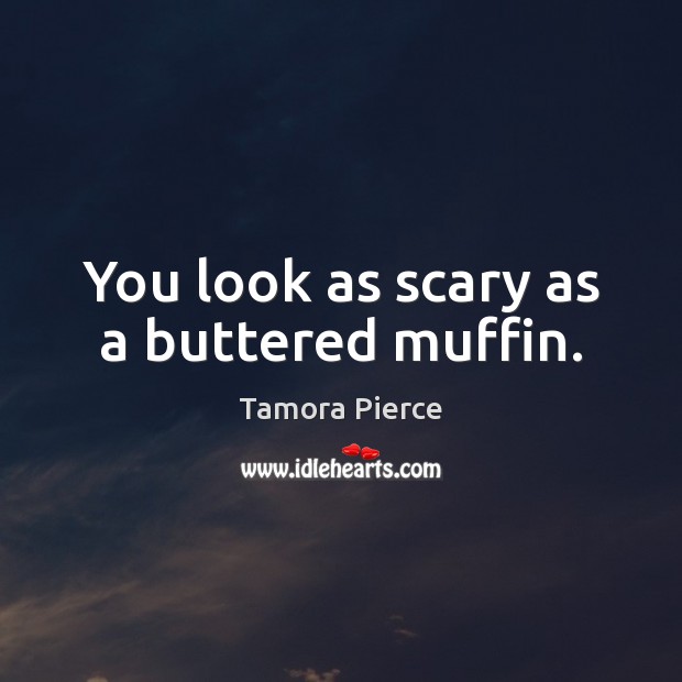 You look as scary as a buttered muffin. Tamora Pierce Picture Quote
