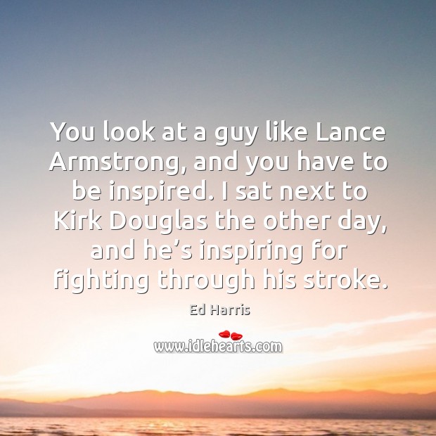 You look at a guy like lance armstrong, and you have to be inspired. Ed Harris Picture Quote
