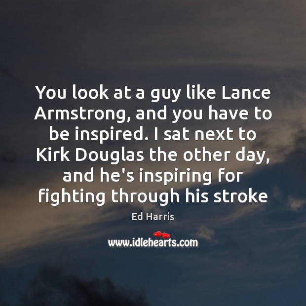 You look at a guy like Lance Armstrong, and you have to Ed Harris Picture Quote