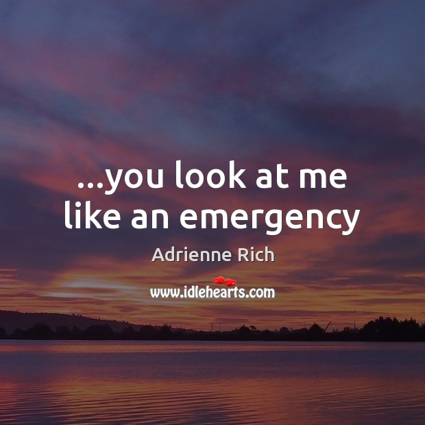 …you look at me like an emergency Adrienne Rich Picture Quote
