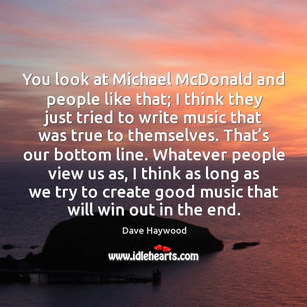 You look at michael mcdonald and people like that; I think they just tried to Dave Haywood Picture Quote